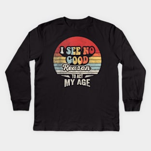 Retro Vintage "I See No Good Reason To Act My Age" Funny Humor Kids Long Sleeve T-Shirt